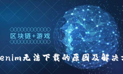 tokenim无法下载的原因及解决方法