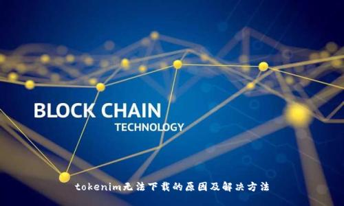 tokenim无法下载的原因及解决方法