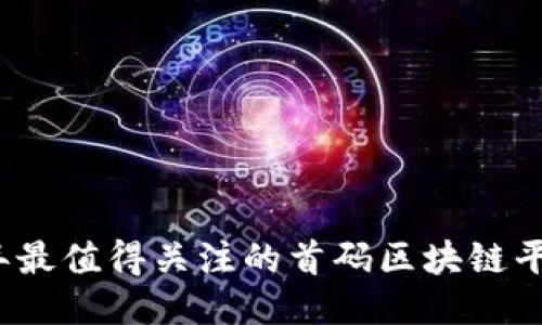 2023年最值得关注的首码区块链平台推荐