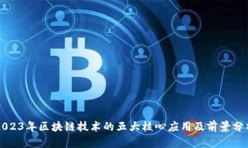 2023年区块链技术的五大核心应用及前景分析