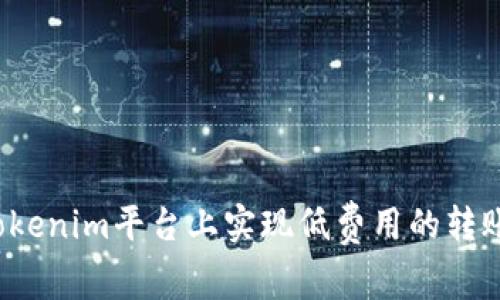 如何在Tokenim平台上实现低费用的转账手续费？
