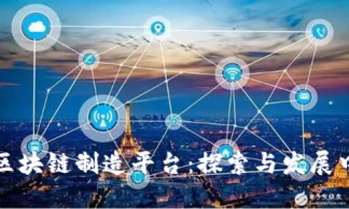 越南的区块链制造平台：探索与发展中的潜力