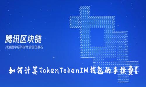 如何计算TokenTokenIM钱包的手续费？