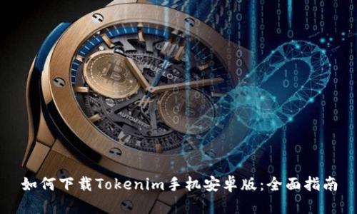 如何下载Tokenim手机安卓版：全面指南