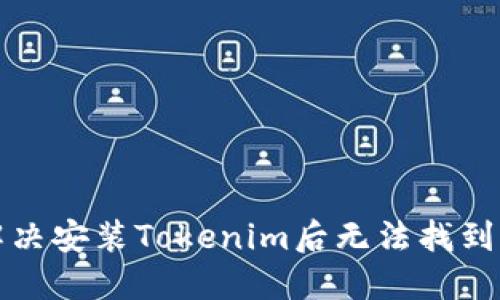 如何解决安装Tokenim后无法找到的问题