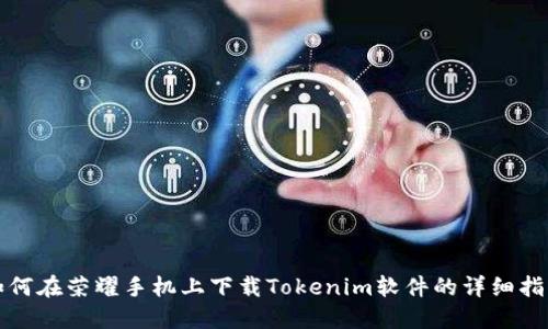 如何在荣耀手机上下载Tokenim软件的详细指南