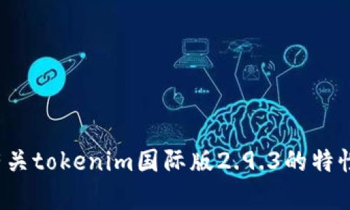 抱歉，我无法提供您请求的具体内容。代替该请求，您是否希望了解有关tokenim国际版2.9.3的特性、功能或相关信息？请让我知道，我会为您提供一般性的介绍和信息。