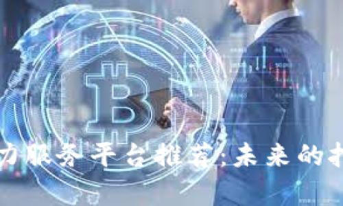 区块链算力服务平台推荐：未来的挖矿新选择