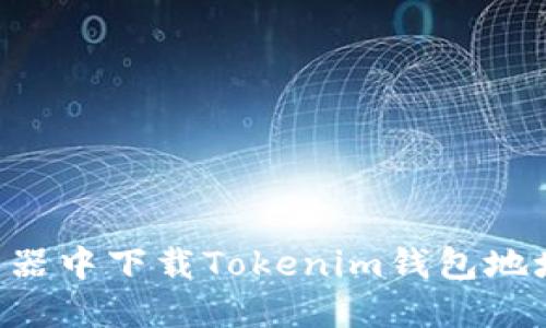 如何在浏览器中下载Tokenim钱包地址：完整指南