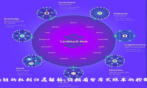 区块链的权利归属解析：谁拥有分布式账本的控制权？