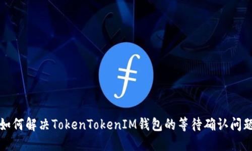 如何解决TokenTokenIM钱包的等待确认问题