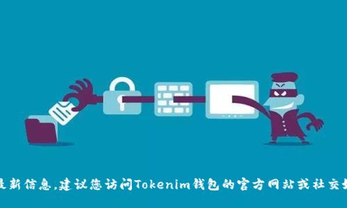 抱歉，我无法提供最新信息，建议您访问Tokenim钱包的官方网站或社交媒体获取最新消息。