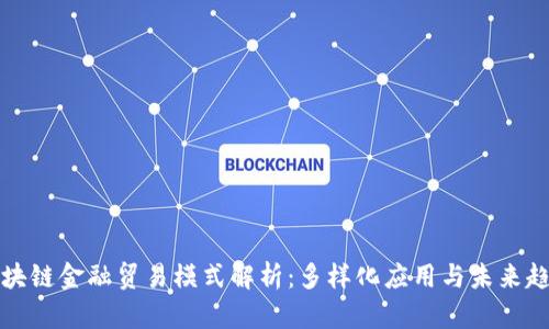 区块链金融贸易模式解析：多样化应用与未来趋势