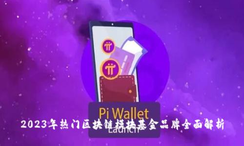 2023年热门区块链模块基金品牌全面解析
