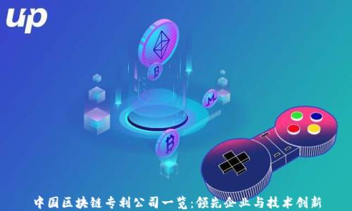 
中国区块链专利公司一览：领先企业与技术创新
