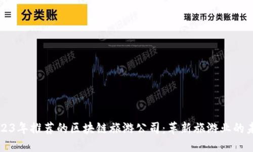 2023年推荐的区块链旅游公司：革新旅游业的未来