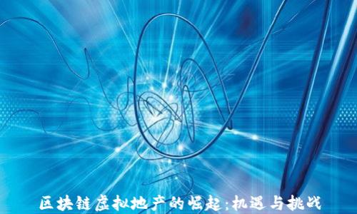 
区块链虚拟地产的崛起：机遇与挑战
