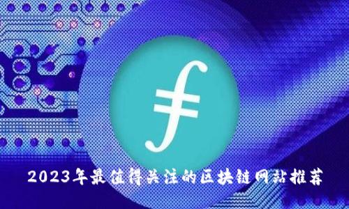 2023年最值得关注的区块链网站推荐