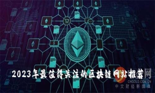 2023年最值得关注的区块链网站推荐