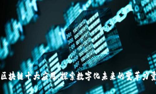 区块链十大应用:探索数字化未来的变革力量