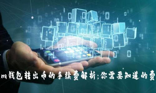 Tokenim钱包转出币的手续费解析：你需要知道的费用详情