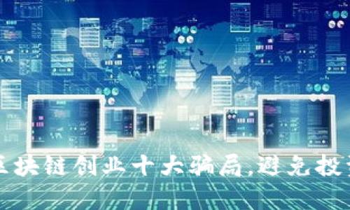 揭秘区块链创业十大骗局，避免投资陷阱