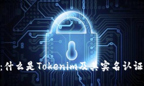 Tokenim：什么是Tokenim及其实名认证流程详解