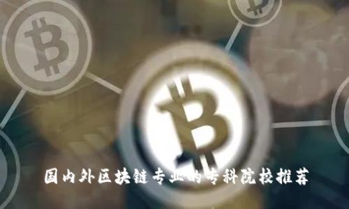 国内外区块链专业的专科院校推荐