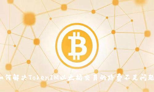 如何解决TokenIM以太坊交易的路费不足问题？