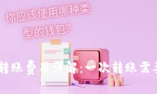Tokenim转账费用详解：一次转账需要多少钱？
