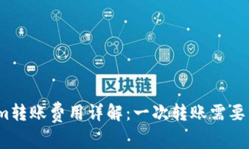 Tokenim转账费用详解：一次转账需要多少钱？