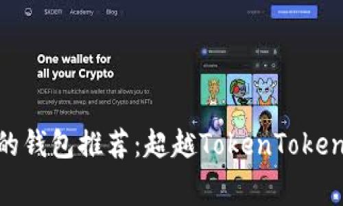 比较低手续费的钱包推荐：超越TokenTokenIM钱包的选择