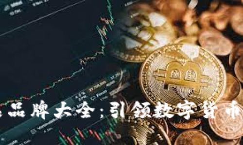 区块链主流产品品牌大全：引领数字货币与去中心化未来