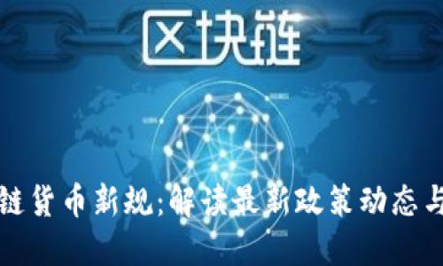 区块链货币新规：解读最新政策动态与影响