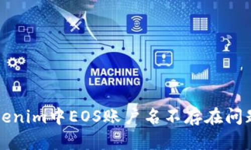 如何解决Tokenim中EOS账户名不存在问题的全面指南