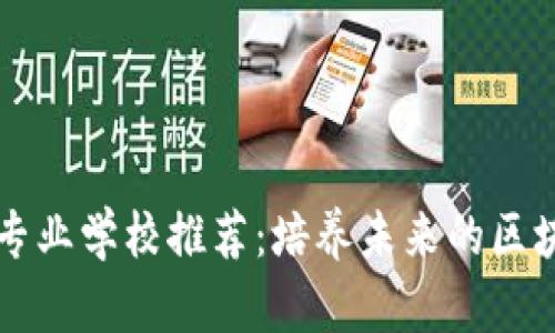 区块链专业学校推荐：培养未来的区块链人才