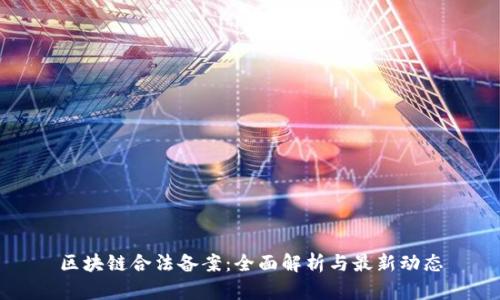 区块链合法备案：全面解析与最新动态