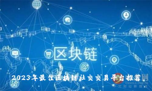 2023年最佳区块链社交交易平台推荐