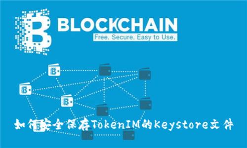 如何安全保存TokenIM的Keystore文件