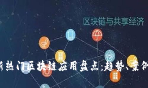 2023年最新热门区块链应用盘点：趋势、案例与前景分析