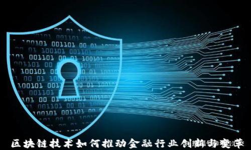 
区块链技术如何推动金融行业创新与变革