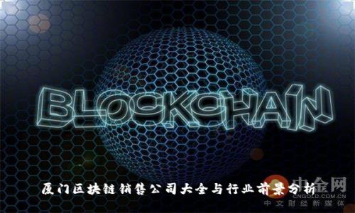 厦门区块链销售公司大全与行业前景分析