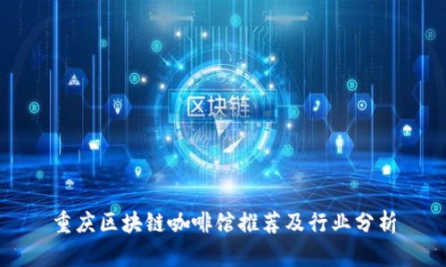 重庆区块链咖啡馆推荐及行业分析