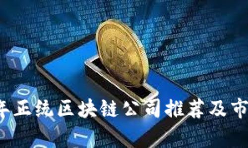 2023年正统区块链公司推荐及市场分析