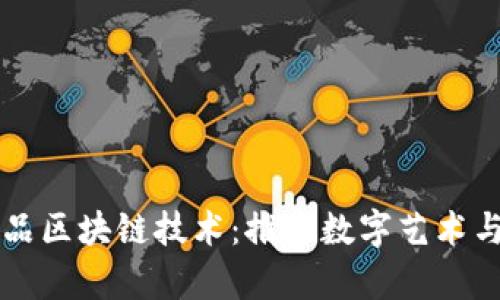 深入解析收藏品区块链技术：推动数字艺术与交易的新纪元