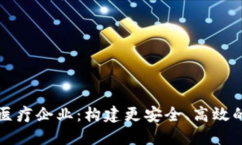 探索区块链医疗企业：构建更安全、高效的医疗互联网