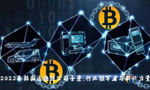 2023年韩国区块链公司全景：行业领军者与新兴力量