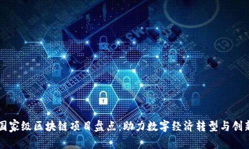 国家级区块链项目盘点：助力数字经济转型与创新